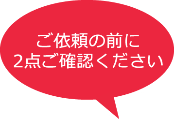 ご依頼の前に2点ご確認ください